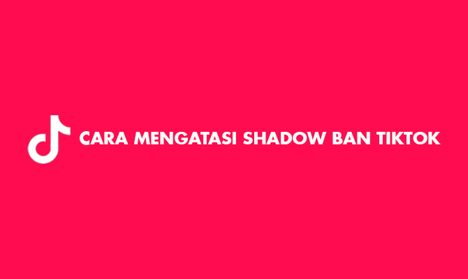 Cara Mengatasi Shadow Ban TikTok