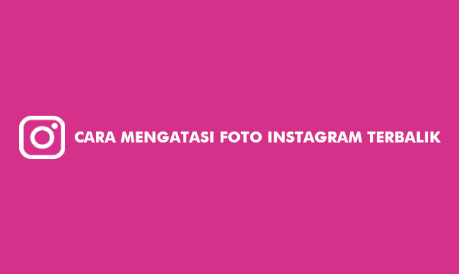 Cara Mengatasi Foto Instagram Terbalik