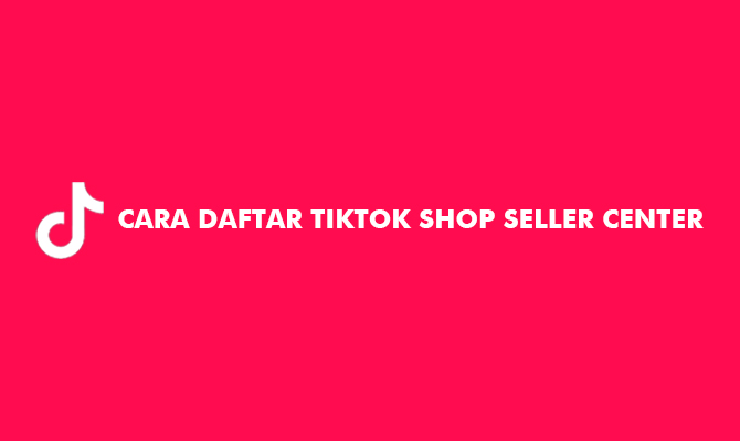 Cara Daftar TikTok Shop Seller Center